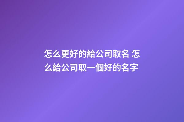 怎么更好的給公司取名 怎么給公司取一個好的名字